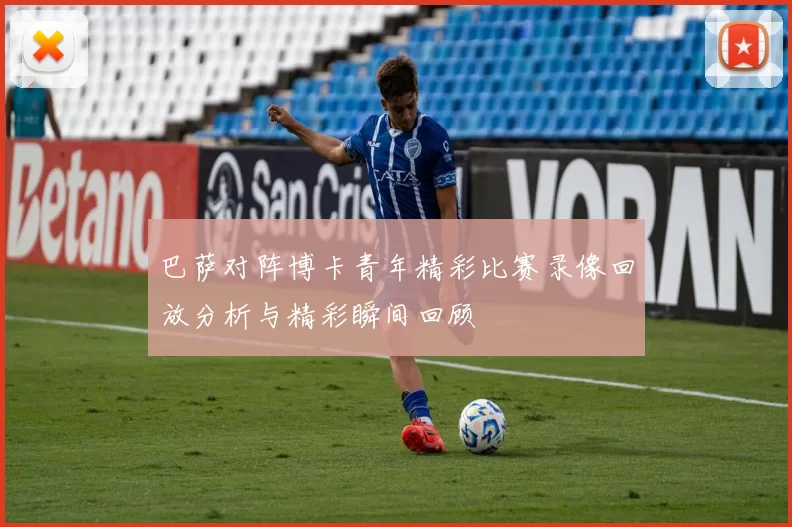 巴萨对阵博卡青年精彩比赛录像回放分析与精彩瞬间回顾