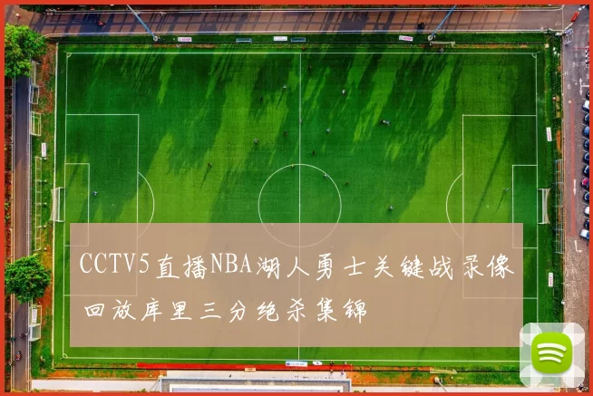 CCTV5直播NBA湖人勇士关键战录像回放库里三分绝杀集锦