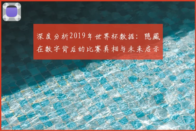 深度分析2019年世界杯数据:隐藏在数字背后的比赛真相与未来启示