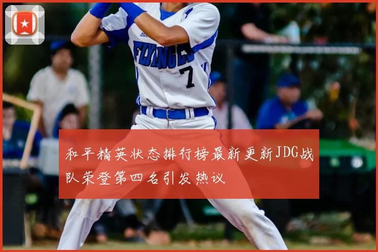 和平精英状态排行榜最新更新JDG战队荣登第四名引发热议