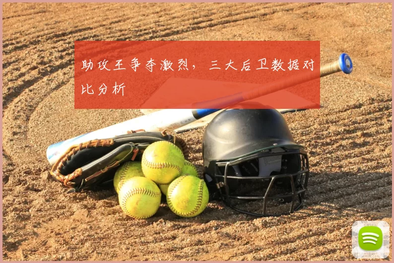 助攻王争夺激烈，三大后卫数据对比分析
