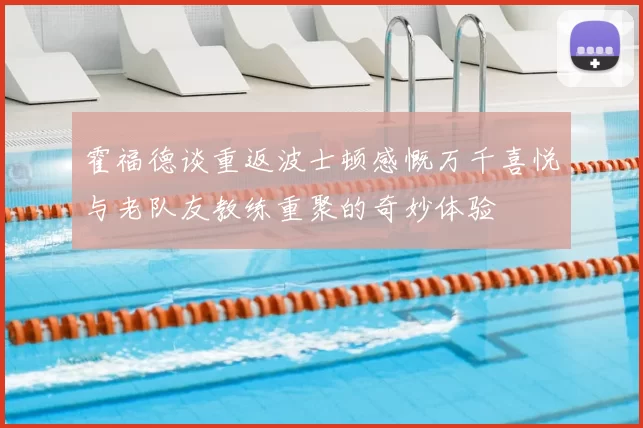 霍福德谈重返波士顿感慨万千喜悦与老队友教练重聚的奇妙体验