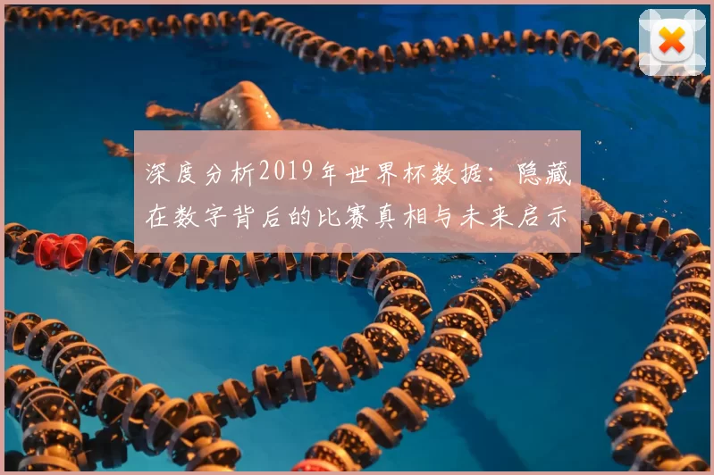 深度分析2019年世界杯数据:隐藏在数字背后的比赛真相与未来启示