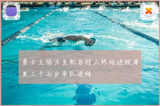 勇士主场力克凯尔特人终结连败库里三十七分率队逆转