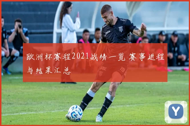 欧洲杯赛程2021战绩一览 赛事进程与结果汇总