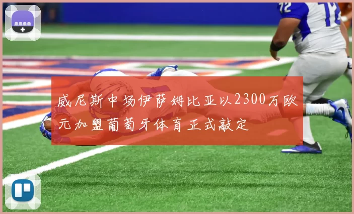 威尼斯中场伊萨姆比亚以2300万欧元加盟葡萄牙体育正式敲定