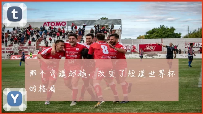 那个弯道超越,改变了短道世界杯的格局