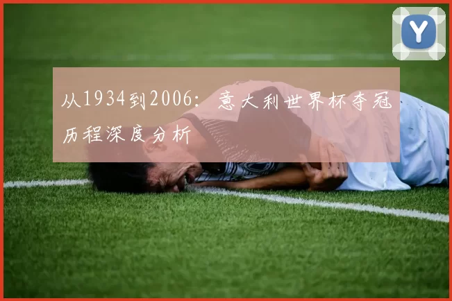从1934到2006：意大利世界杯夺冠历程深度分析