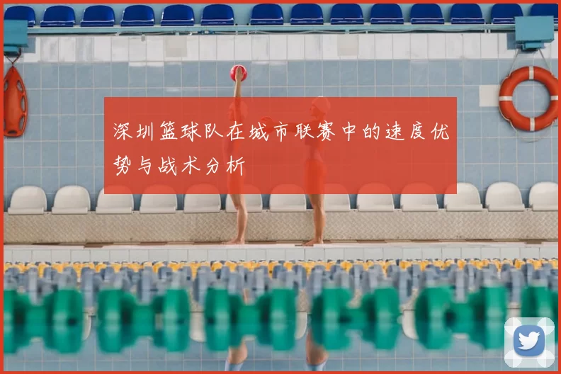 深圳篮球队在城市联赛中的速度优势与战术分析