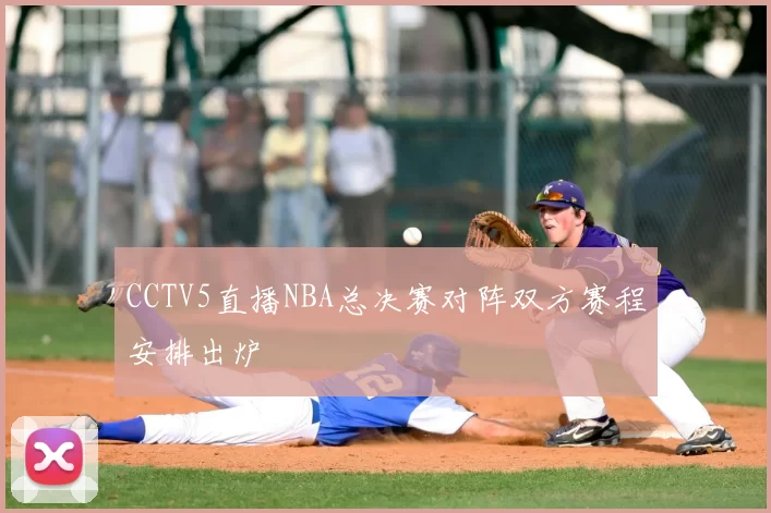 CCTV5直播NBA总决赛对阵双方赛程安排出炉