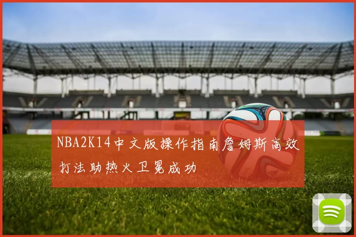 NBA2K14中文版操作指南詹姆斯高效打法助热火卫冕成功