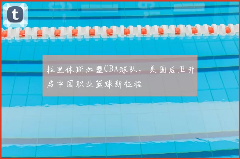 拉里休斯加盟CBA球队，美国后卫开启中国职业篮球新征程