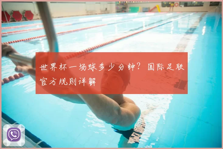 世界杯一场球多少分钟?国际足联官方规则详解