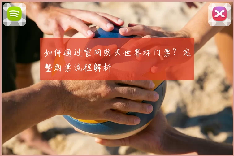 如何通过官网购买世界杯门票?完整购票流程解析