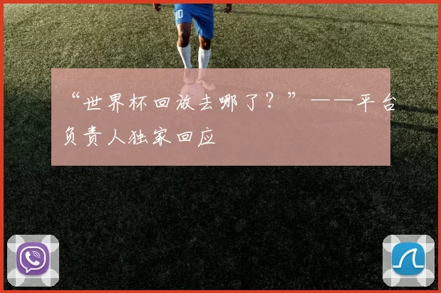 “世界杯回放去哪了？”——平台负责人独家回应