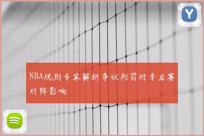 NBA规则专家解析争议判罚对季后赛对阵影响