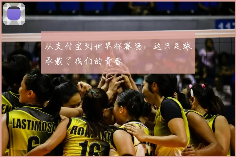 从支付宝到世界杯赛场,这只足球承载了我们的青春