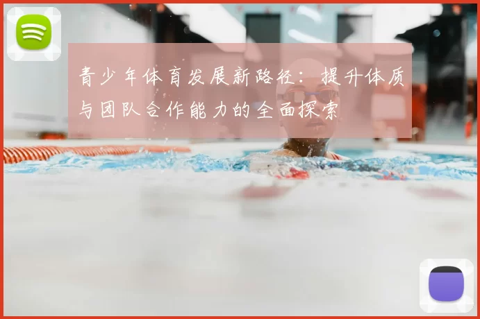 青少年体育发展新路径：提升体质与团队合作能力的全面探索