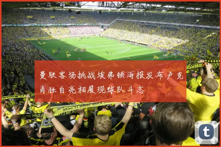 曼联客场挑战埃弗顿海报发布卢克肖独自亮相展现球队斗志