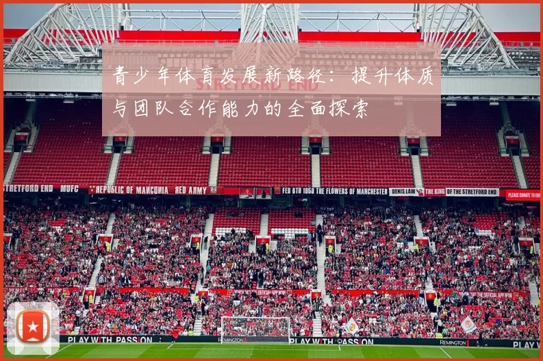 青少年体育发展新路径：提升体质与团队合作能力的全面探索