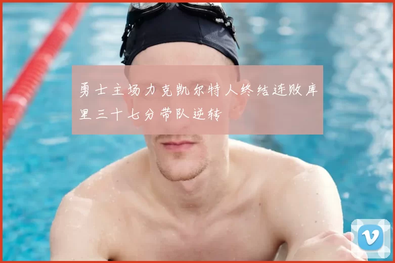 勇士主场力克凯尔特人终结连败库里三十七分带队逆转