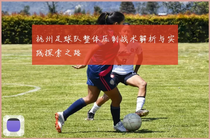 杭州足球队整体压制战术解析与实践探索之路