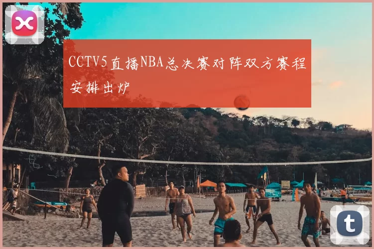 CCTV5直播NBA总决赛对阵双方赛程安排出炉