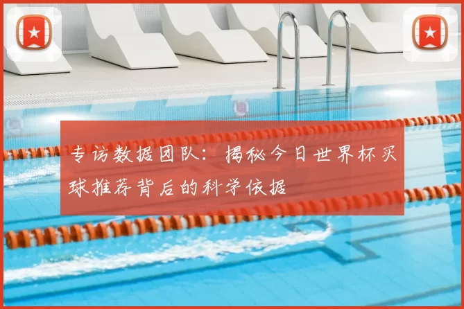 专访数据团队：揭秘今日世界杯买球推荐背后的科学依据