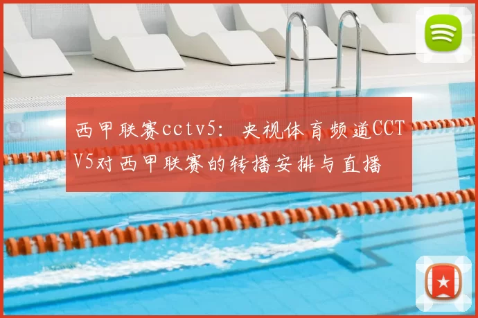 西甲联赛cctv5：央视体育频道CCTV5对西甲联赛的转播安排与直播