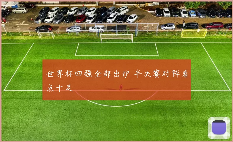 世界杯四强全部出炉 半决赛对阵看点十足