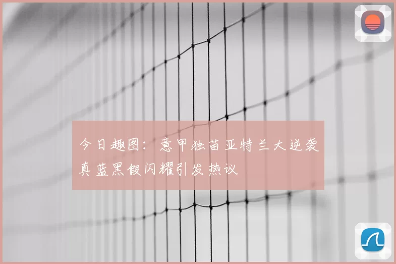 今日趣图:意甲独苗亚特兰大逆袭真蓝黑假闪耀引发热议