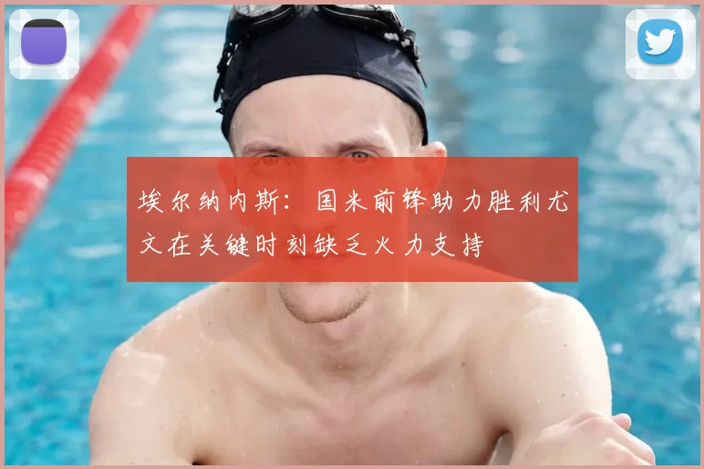 埃尔纳内斯:国米前锋助力胜利尤文在关键时刻缺乏火力支持