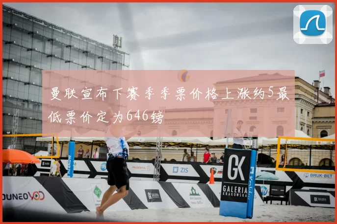 曼联宣布下赛季季票价格上涨约5最低票价定为646镑