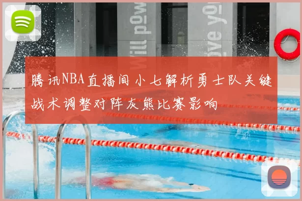 腾讯NBA直播间小七解析勇士队关键战术调整对阵灰熊比赛影响