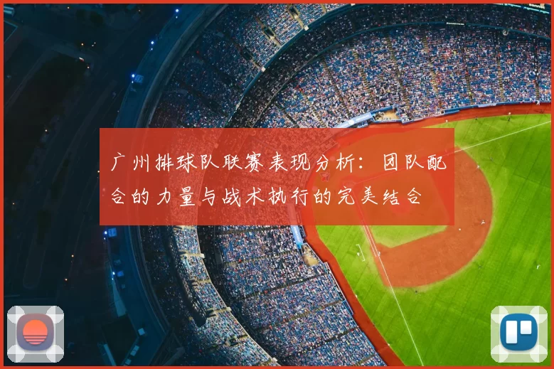 广州排球队联赛表现分析：团队配合的力量与战术执行的完美结合