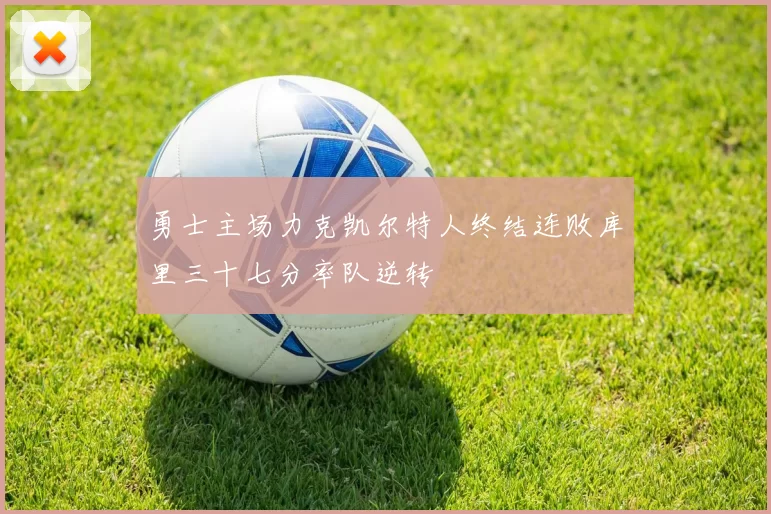 勇士主场力克凯尔特人终结连败库里三十七分率队逆转