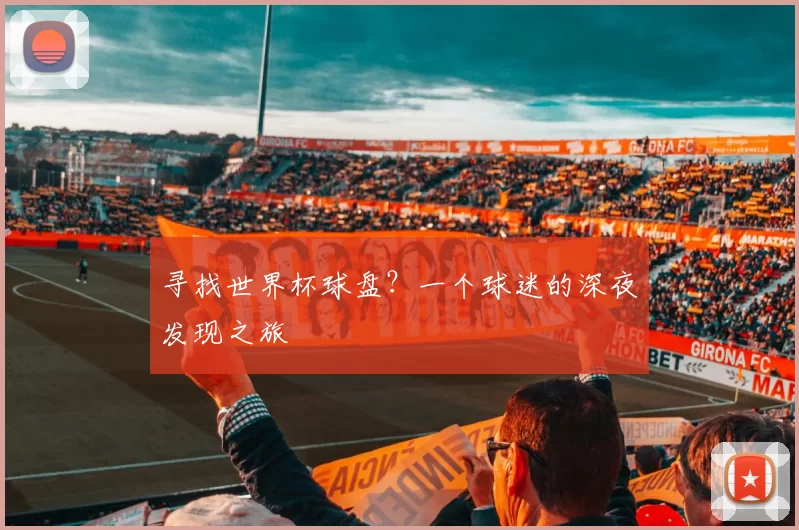 寻找世界杯球盘？一个球迷的深夜发现之旅