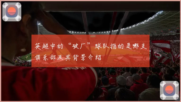 英超中的“破厂”球队指的是哪支俱乐部及其背景介绍