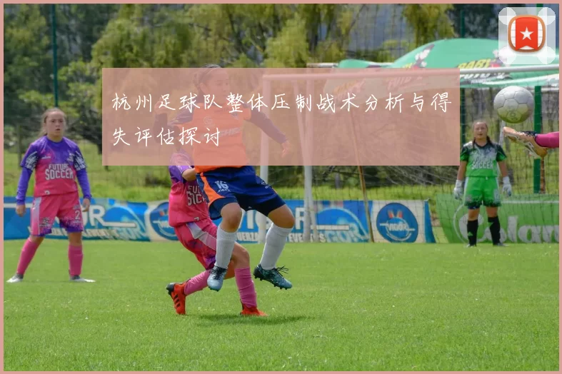 杭州足球队整体压制战术分析与得失评估探讨