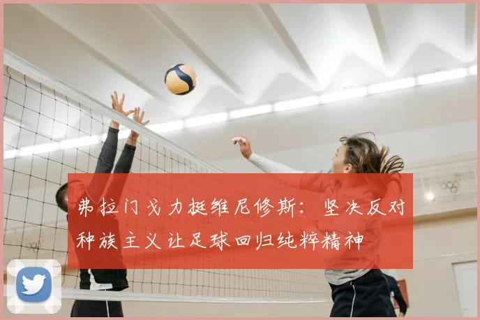 弗拉门戈力挺维尼修斯：坚决反对种族主义让足球回归纯粹精神