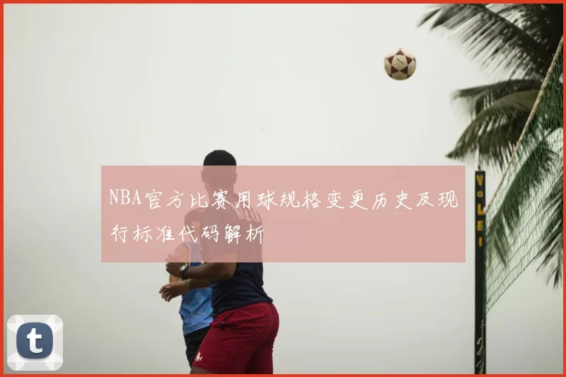 NBA官方比赛用球规格变更历史及现行标准代码解析