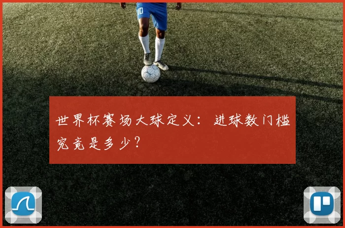 世界杯赛场大球定义:进球数门槛究竟是多少?