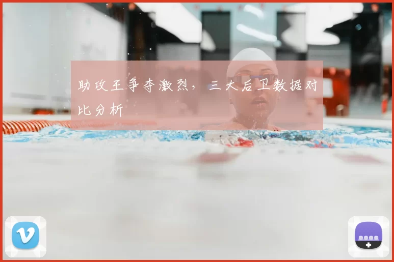 助攻王争夺激烈，三大后卫数据对比分析